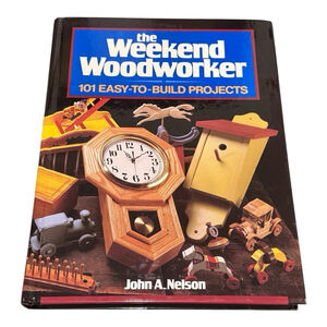 The Weekend Woodworker: 101 Easy-To-Build Projects by Nelson, John A.